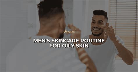 Oily Skin Men Routine Mens Skincare Routine For Oily Skin Janaab