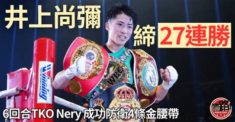 拳擊｜6回合tko Luis Nery締27連勝 井上尚彌成功防衛4大金腰帶