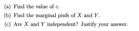 Solved Find The Value Of C B Find The Marginal Pmfs Of X And Y Are X