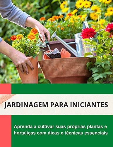 Jardinagem Para Iniciantes Aprenda A Cultivar Suas Pr Prias Plantas E