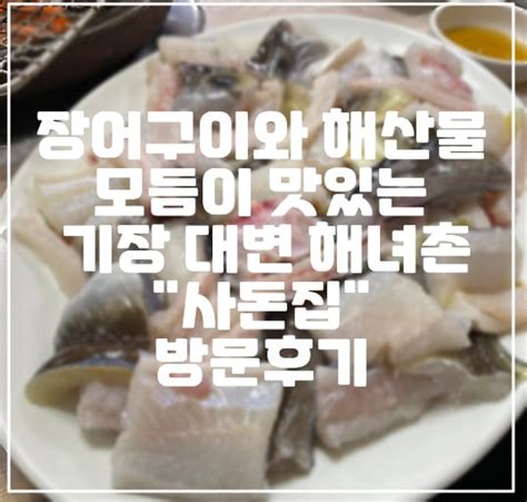 부산 기장 장어구이 맛집 추천 장어 구이와 해산물 모듬이 맛있는 기장 대변 해녀촌 사돈집 방문 후기 리뷰