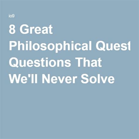 8 Great Philosophical Questions That Well Never Solve This Or That