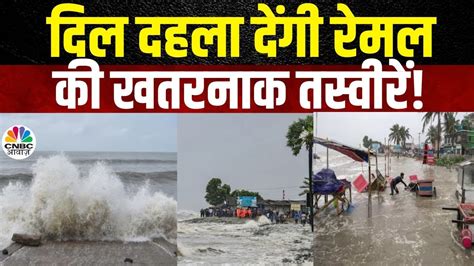 Cyclone Remal Update दिखने लगा है रेमल की तबाही का असर Remal Cyclone