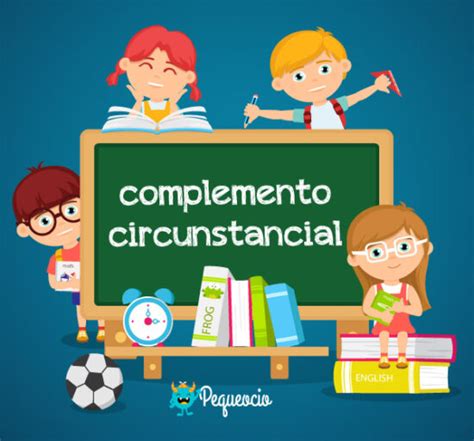 Complemento circunstancial explicación fácil con ejemplos Pequeocio