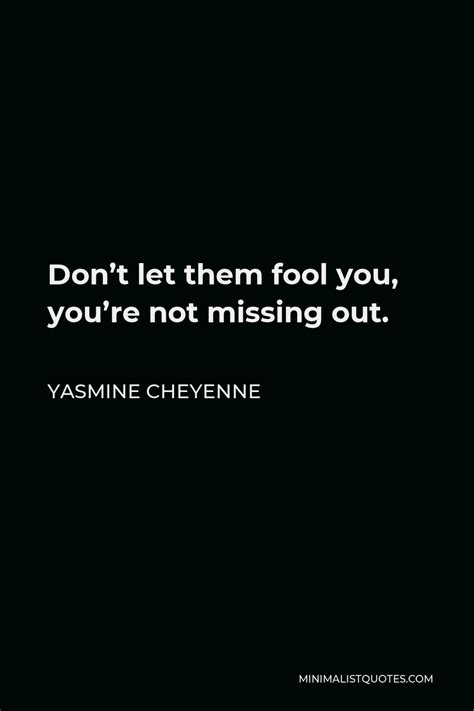 Yasmine Cheyenne Quote Don T Let Them Fool You You Re Not Missing Out