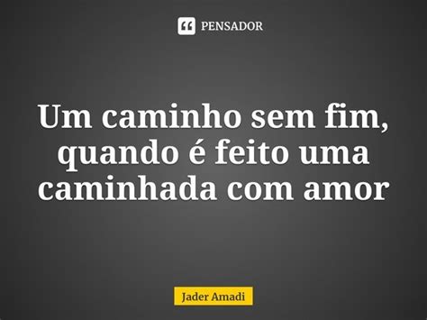 Um Caminho Sem Fim Quando Feito Jader Amadi Pensador