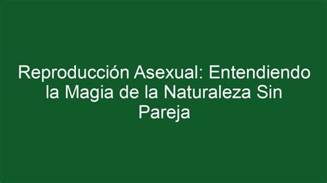 ᐈ Reproducción Asexual Entendiendo La Magia De La Naturaleza Sin Pareja Sostenibilidadambiental