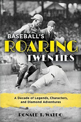 Baseball S Roaring Twenties A Decade Of Legends Characters And