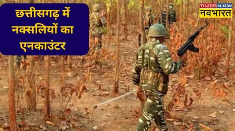 Chhattisgarh Naxal Encounter छत्तीसगढ़ में नक्सलियों के साथ सुरक्षाबलों की मुठभेड़ मारे गए