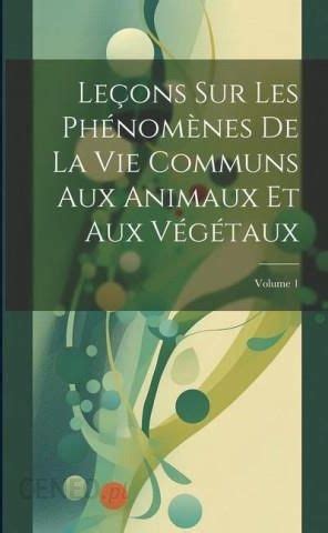 Leçons Sur Les Phénom nes De La Vie Communs Aux Animaux Et Aux Végétaux