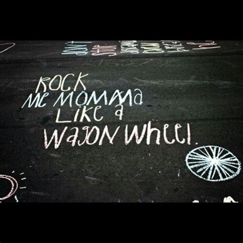 🎶So rock me momma like a wagon wheel, rock me Momma any way you feel ...