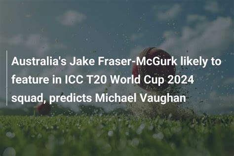 Australias Jake Fraser Mcgurk Likely To Feature In Icc T World Cup