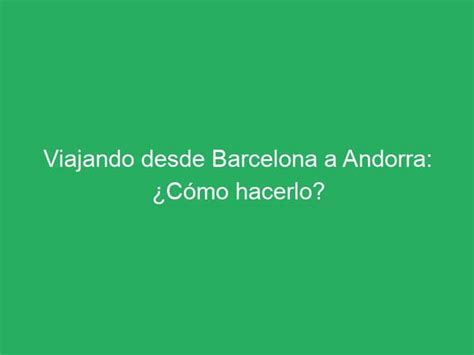 Viajando desde Barcelona a Andorra Cómo hacerlo