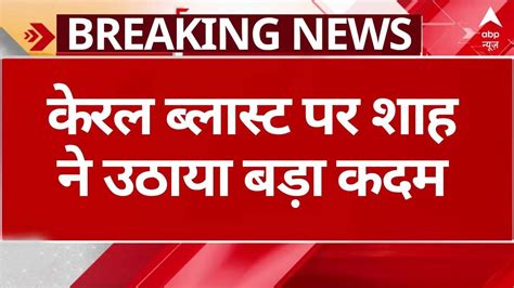 Kerala Blast केरल के ईसाई कन्वेंशन सेंटर में ब्लास्ट गृह मंत्री अमित