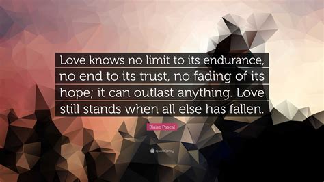 Blaise Pascal Quote: “Love knows no limit to its endurance, no end to