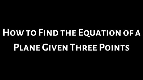 How To Find The Equation Of A Plane Given Three Points Youtube