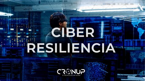 Qué Es La Ciber Resiliencia Y Cómo Salir Airoso Tras Un Ataque