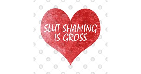 Slut Shaming Is Gross Heart Slut Shaming Is Gross T Shirt Teepublic