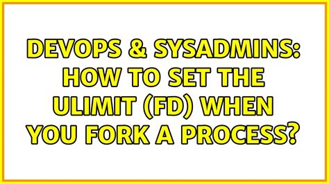 Devops Sysadmins How To Set The Ulimit Fd When You Fork A Process