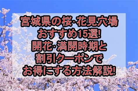 宮城県の桜･花見穴場おすすめ15選2024開花･満開時期と割引クーポンでお得にする方法解説 旅する亜人ちゃん