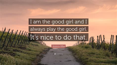 Jessica Alba Quote: “I am the good girl and I always play the good girl