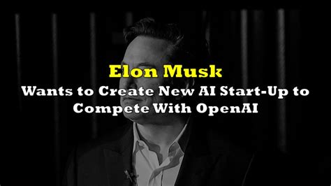 Elon Musk Wants to Create New AI Start-Up to Compete With OpenAI | the ...