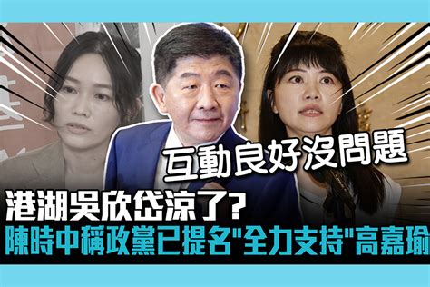 【cnews】港湖吳欣岱涼了？陳時中稱政黨已提名「全力支持」高嘉瑜 匯流新聞網