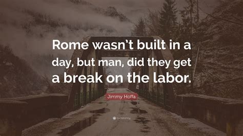 Jimmy Hoffa Quote Rome Wasnt Built In A Day But Man Did They Get A