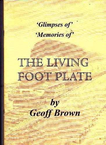 Glimpses Of Memories Of The Living Footplate Geoff Brown