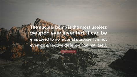 George F. Kennan Quote: “The nuclear bomb is the most useless weapon