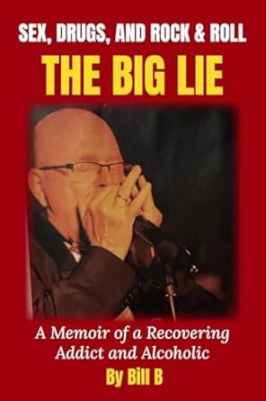 Sex Drugs And Rock Roll The Big Lie A Memoir Of A Recovering Addict And Alcoholic B Bill