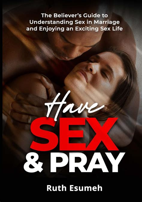 Have Sex And Pray The Believer’s Guide To Understanding Sex In Marriage And Enjoying An Exciting