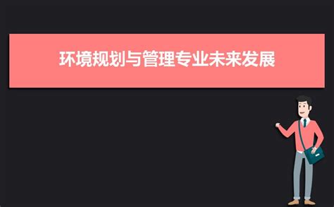 环境规划与管理专业未来发展前景趋势和就业方向分析解读新高考网