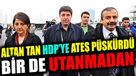 Altan Tan Hdp Ye Adeta Ate P Sk Rd Onlar Bir De Utanmadan Youtube