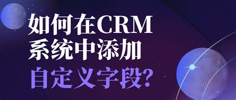 如何在crm系统中添加自定义字段？ 企客宝scrm