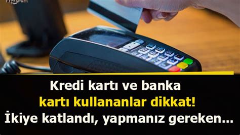 Kredi kartı ve banka kartı kullananlar dikkat İkiye katlandı yapmanız