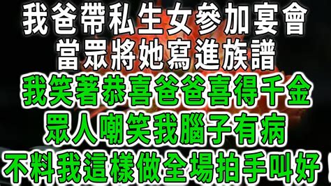 我爸帶私生女參加宴會，當眾將她寫進族譜，我笑著恭喜爸爸喜得千金，眾人嘲笑我腦子有病，不料我這樣做全場拍手叫好！中老年心語 深夜讀書 幸福