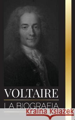 Voltaire La Biograf A De Un Escritor Franc S De La Ilustraci N Y Su