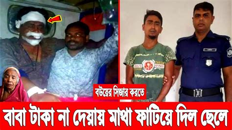 বউয়ের সিজার করতে বাবা টাকা না দেয়ায় মাথা ফাটিয়ে দিলো পাষণ্ড ছেলে