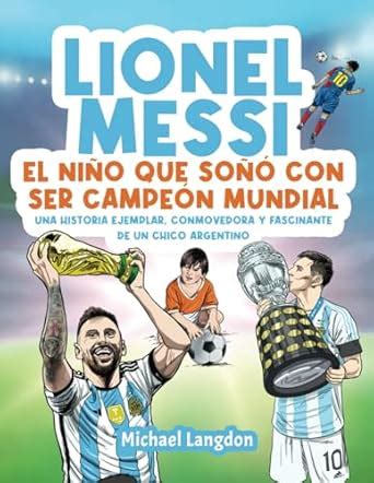 Lionel Messi El Ni O Que So Con Ser Campe N Mundial La Historia