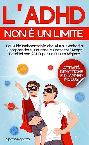 Ladhd Non è Un Limite La Guida Indispensabile Che Aiuta I Genitori A Comprendere Educare E