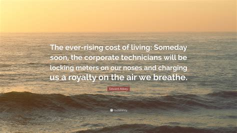 Edward Abbey Quote: “The ever-rising cost of living: Someday soon, the