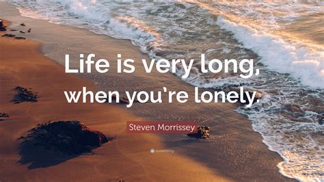 Steven Morrissey Quote: “Life is very long, when you’re lonely.”