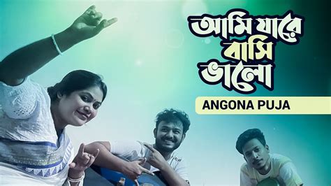 আমি যারে বাসি ভালো Ami Jare Basi Valo Angona Puja Bangla Song