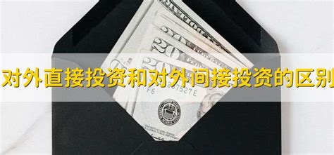 对外直接投资和对外间接投资的区别 财梯网