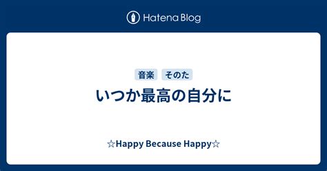 いつか最高の自分に Happy Because Happy