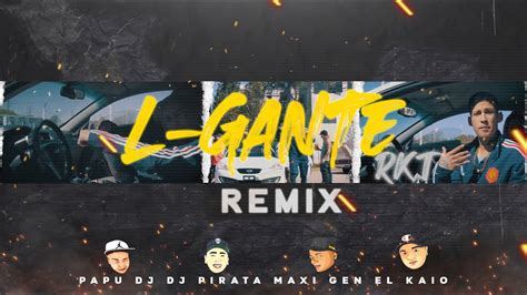 L GANTE RKT REMIX PAPU DJ DJ PIRATA EL KAIO MAXI GEN LYRICS