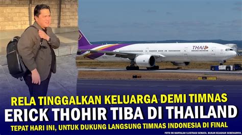 Rela Berkorban Demi Bangsa Erick Thohir Tiba Di Thailand Hari Ini