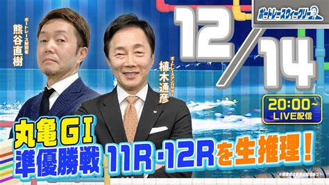 12月14日木20時生配信！丸亀g1 準優勝戦11rand12rを生推理！ ボートレース ウィークリー｜熊谷直樹さんが植木通彦アンバサダーと