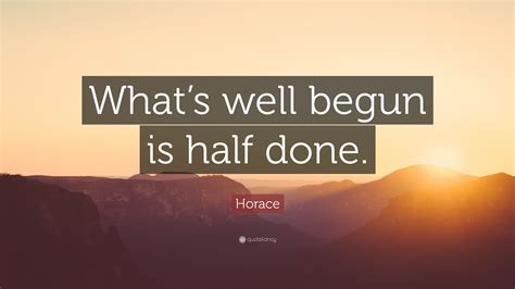 Horace Quote Whats Well Begun Is Half Done